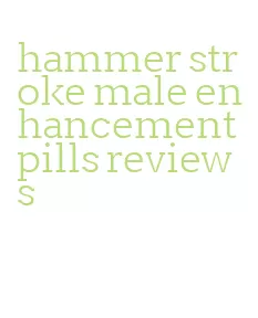 hammer stroke male enhancement pills reviews