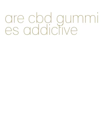 are cbd gummies addictive