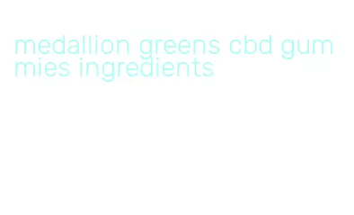 medallion greens cbd gummies ingredients