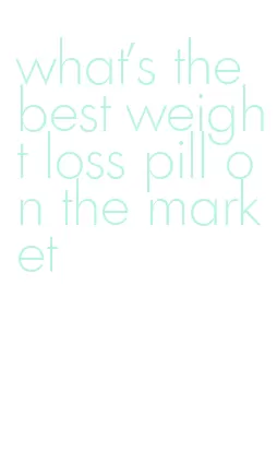 what's the best weight loss pill on the market