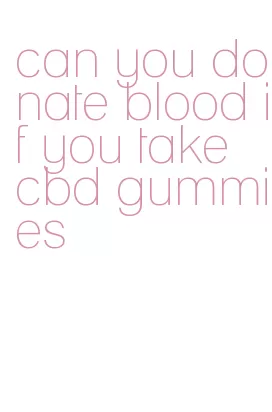 can you donate blood if you take cbd gummies