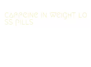 caffeine in weight loss pills