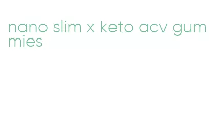 nano slim x keto acv gummies