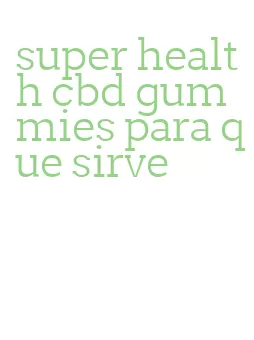 super health cbd gummies para que sirve