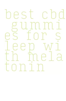 best cbd gummies for sleep with melatonin
