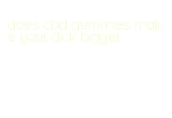 does cbd gummies make your dick bigger