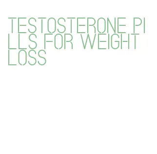 testosterone pills for weight loss