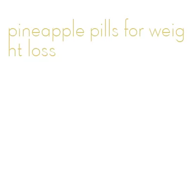 pineapple pills for weight loss