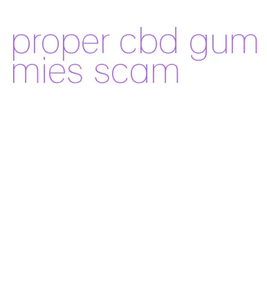 proper cbd gummies scam