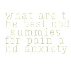 what are the best cbd gummies for pain and anxiety