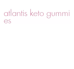 atlantis keto gummies