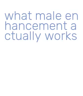 what male enhancement actually works