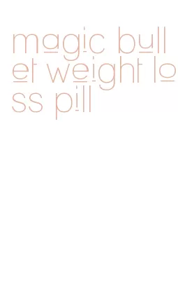 magic bullet weight loss pill