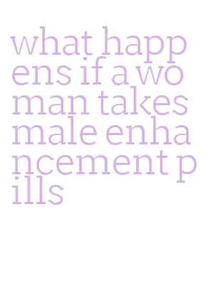 what happens if a woman takes male enhancement pills