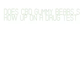 does cbd gummy bears show up on a drug test