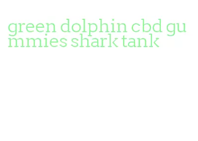 green dolphin cbd gummies shark tank