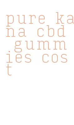 pure kana cbd gummies cost