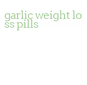 garlic weight loss pills