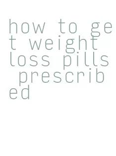 how to get weight loss pills prescribed