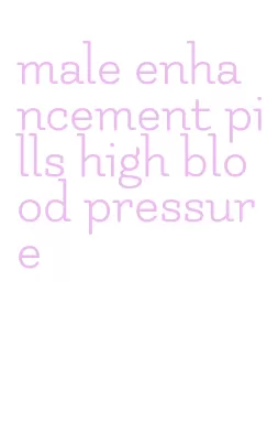 male enhancement pills high blood pressure
