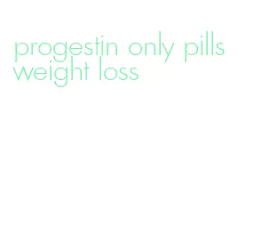 progestin only pills weight loss