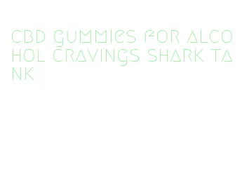 cbd gummies for alcohol cravings shark tank