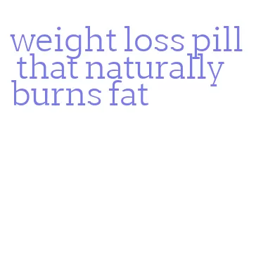 weight loss pill that naturally burns fat