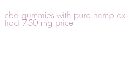 cbd gummies with pure hemp extract 750 mg price