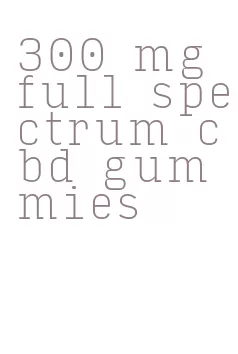 300 mg full spectrum cbd gummies