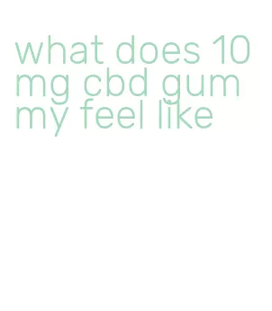 what does 10mg cbd gummy feel like