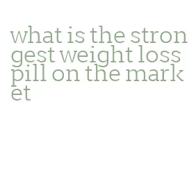 what is the strongest weight loss pill on the market