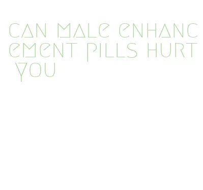 can male enhancement pills hurt you