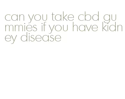 can you take cbd gummies if you have kidney disease