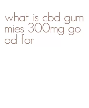 what is cbd gummies 300mg good for