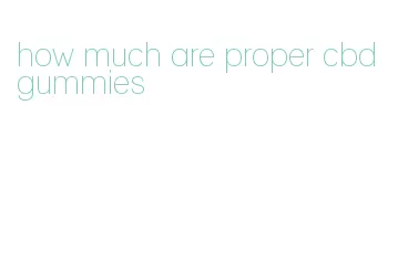 how much are proper cbd gummies