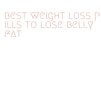 best weight loss pills to lose belly fat