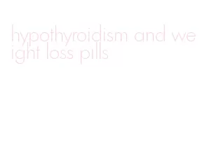 hypothyroidism and weight loss pills