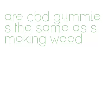 are cbd gummies the same as smoking weed