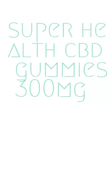 super health cbd gummies 300mg