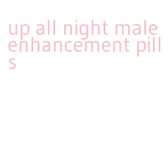 up all night male enhancement pills