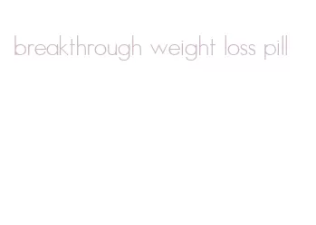 breakthrough weight loss pill