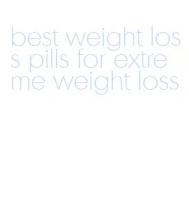best weight loss pills for extreme weight loss