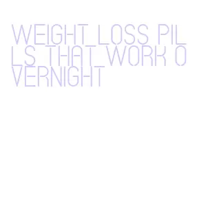 weight loss pills that work overnight