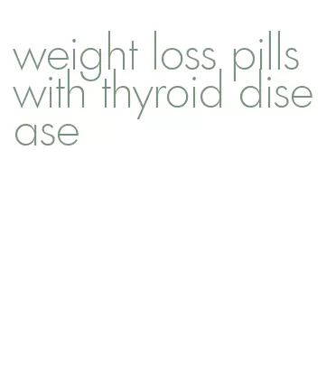 weight loss pills with thyroid disease