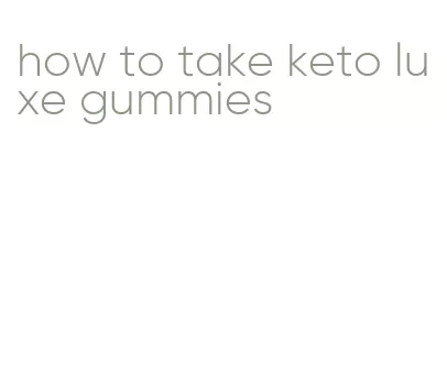 how to take keto luxe gummies