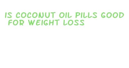 is coconut oil pills good for weight loss