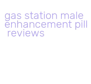 gas station male enhancement pill reviews