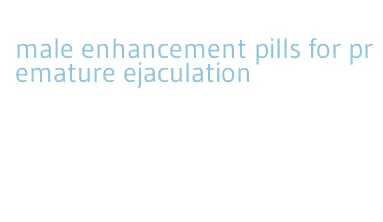 male enhancement pills for premature ejaculation