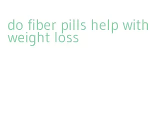 do fiber pills help with weight loss