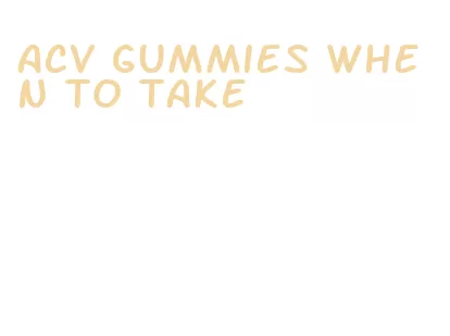 acv gummies when to take